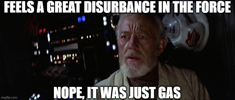 Must've Been That Taco | FEELS A GREAT DISURBANCE IN THE FORCE; NOPE, IT WAS JUST GAS | image tagged in a great disturbance in the force | made w/ Imgflip meme maker