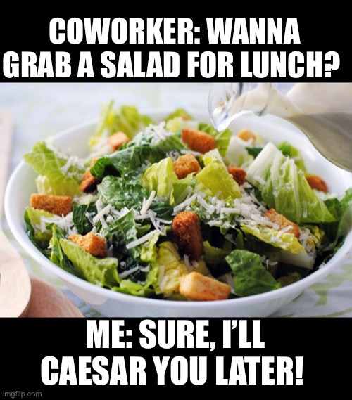 Fresh Puns |  COWORKER: WANNA GRAB A SALAD FOR LUNCH? ME: SURE, I’LL CAESAR YOU LATER! | image tagged in bad puns,dad joke,funny | made w/ Imgflip meme maker