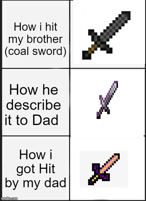 Panik Kalm Panik | How i hit my brother (coal sword); How he describe it to Dad; How i got Hit by my dad | image tagged in memes,panik kalm panik | made w/ Imgflip meme maker