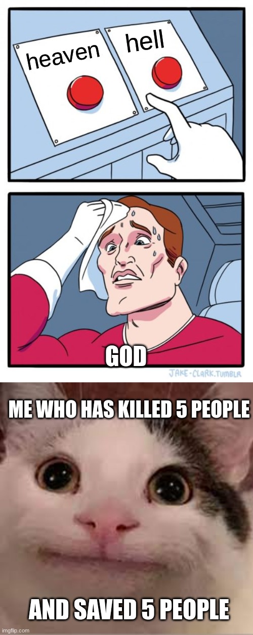 50 50 chance of death |  hell; heaven; GOD; ME WHO HAS KILLED 5 PEOPLE; AND SAVED 5 PEOPLE | image tagged in memes,two buttons,heaven,hell | made w/ Imgflip meme maker