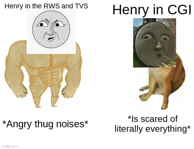 WHY HIT!? WHYYYYYYYYYYYYYYYYYYYYYYYYYYYYYYYYYYYYYYYYYYYYYYYYYYYYYYYYYYYYYYY | Henry in the RWS and TVS; Henry in CGI; *Angry thug noises*; *Is scared of literally everything* | image tagged in memes,buff doge vs cheems | made w/ Imgflip meme maker