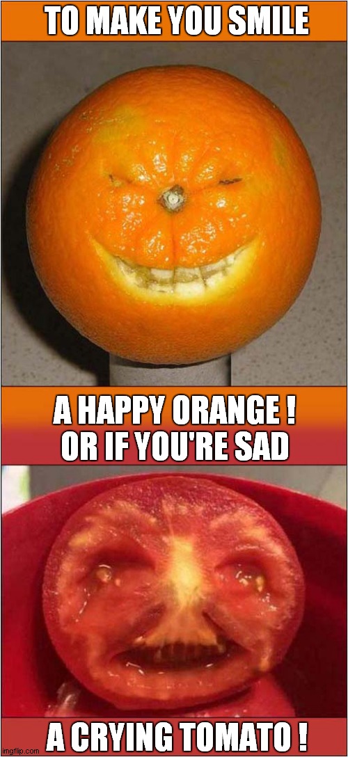 Emotional Fruit ! |  TO MAKE YOU SMILE; A HAPPY ORANGE !
OR IF YOU'RE SAD; A CRYING TOMATO ! | image tagged in fun,emotional,happy,sad | made w/ Imgflip meme maker