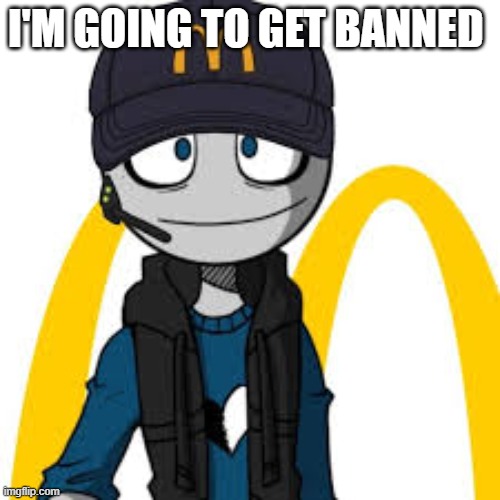 peter mc danolds | I'M GOING TO GET BANNED | image tagged in peter mc danolds | made w/ Imgflip meme maker