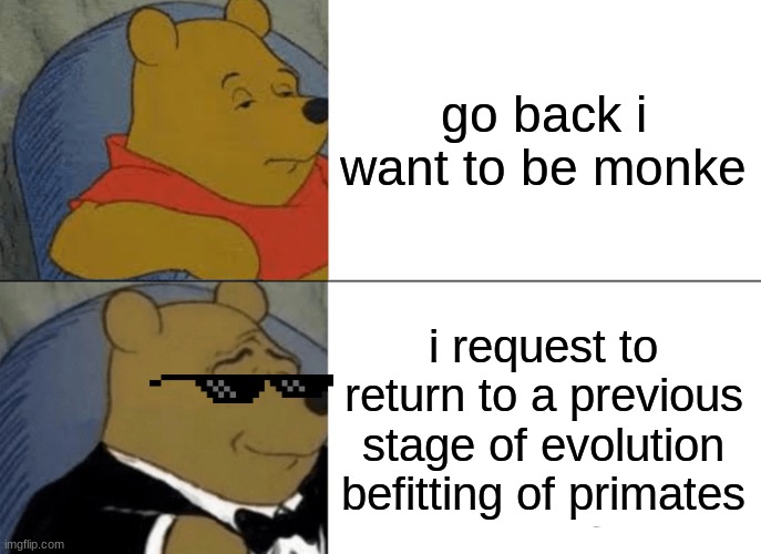 go back | go back i want to be monke; i request to return to a previous stage of evolution befitting of primates | image tagged in memes,tuxedo winnie the pooh | made w/ Imgflip meme maker