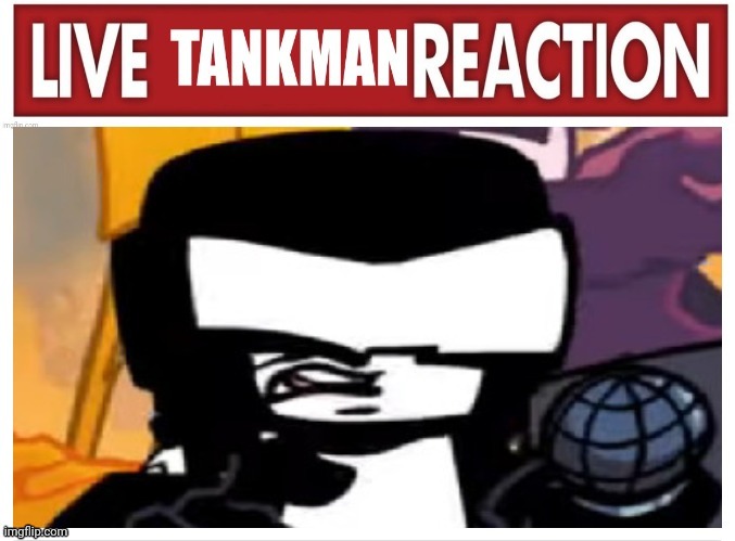 image tagged in live tankman reaction | made w/ Imgflip meme maker