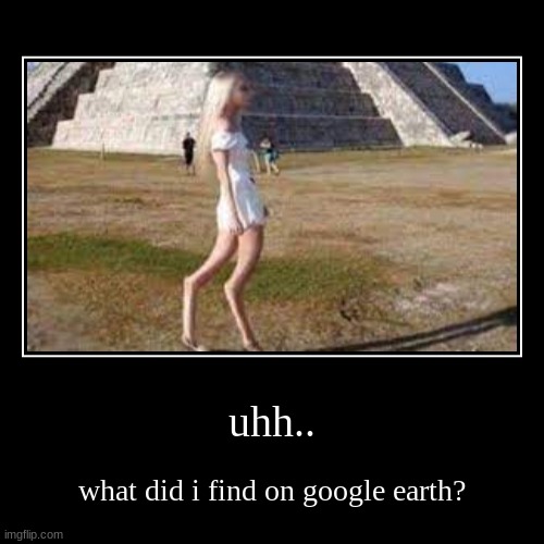 uhh.. | uhh.. | what did i find on google earth? | image tagged in funny,demotivationals,backwards,help | made w/ Imgflip demotivational maker