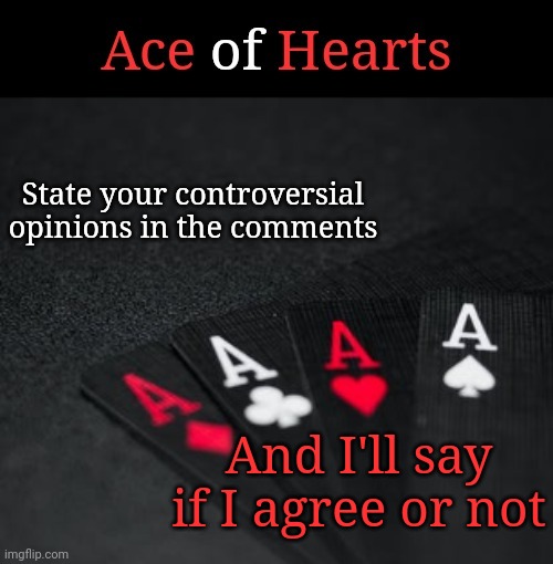 Ace Of Hearts | State your controversial opinions in the comments; And I'll say if I agree or not | image tagged in ace of hearts | made w/ Imgflip meme maker