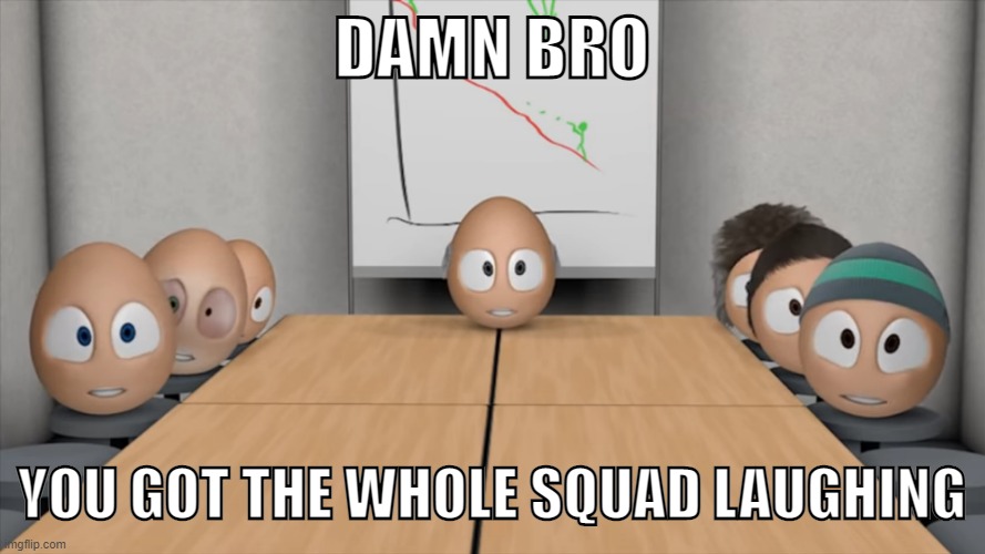 DAMN BRO; YOU GOT THE WHOLE SQUAD LAUGHING | image tagged in damn bro you got the whole squad laughing,memes,element animation,funny | made w/ Imgflip meme maker