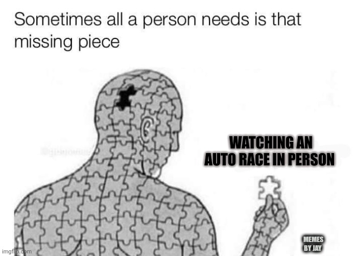 Vroom Vroom |  WATCHING AN AUTO RACE IN PERSON; MEMES BY JAY | image tagged in missing piece,automotive,racing | made w/ Imgflip meme maker