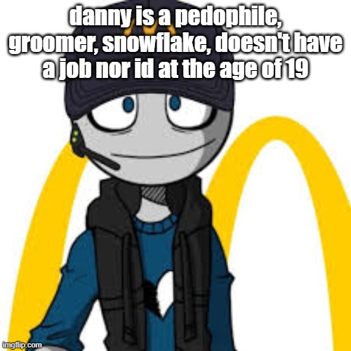 Tryna get banned | danny is a pedophile, groomer, snowflake, doesn't have a job nor id at the age of 19 | image tagged in peter mc danolds | made w/ Imgflip meme maker