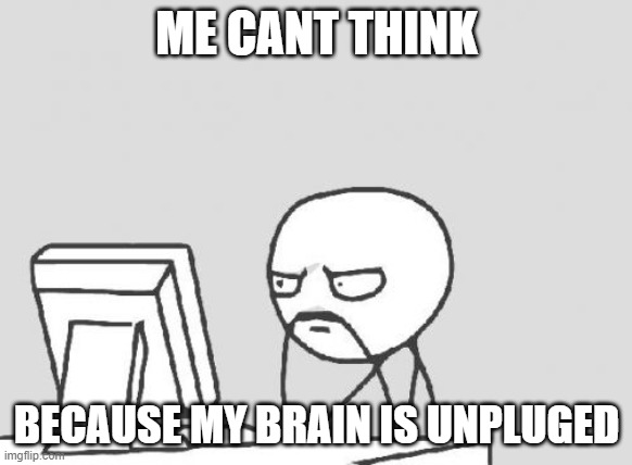 Computer Guy |  ME CANT THINK; BECAUSE MY BRAIN IS UNPLUGED | image tagged in memes,computer guy | made w/ Imgflip meme maker