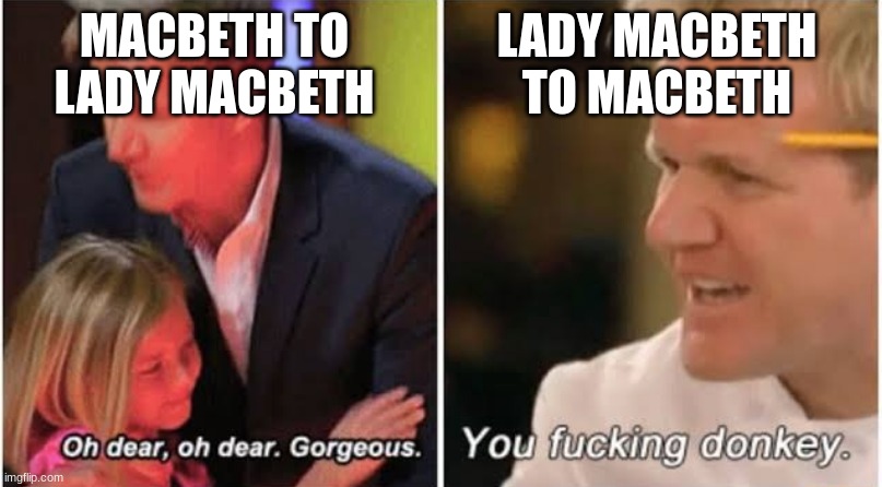 Gordon Ramsay kids vs adults | MACBETH TO LADY MACBETH; LADY MACBETH TO MACBETH | image tagged in gordon ramsay kids vs adults | made w/ Imgflip meme maker