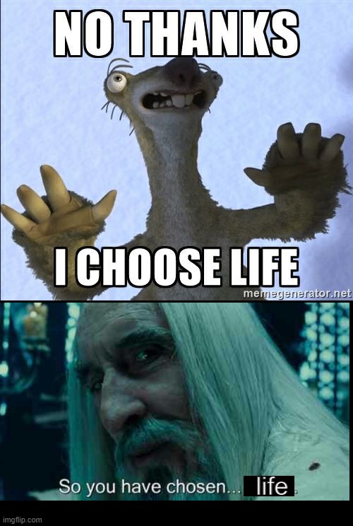 I choose life, sir. |  life | image tagged in no thanks i choose life,so you have chosen death,the lord of the rings,ice age,saruman,sid the sloth | made w/ Imgflip meme maker