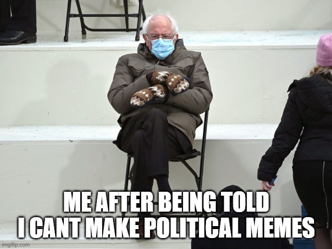 Sad Bernie | ME AFTER BEING TOLD I CANT MAKE POLITICAL MEMES | image tagged in bernie sanders mittens | made w/ Imgflip meme maker