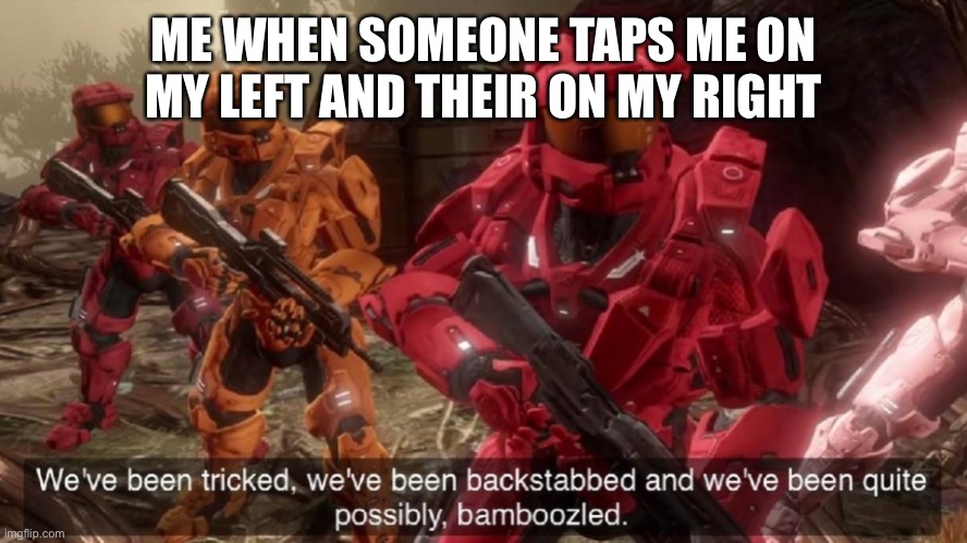 We've been tricked |  ME WHEN SOMEONE TAPS ME ON MY LEFT AND THEIR ON MY RIGHT | image tagged in we've been tricked | made w/ Imgflip meme maker
