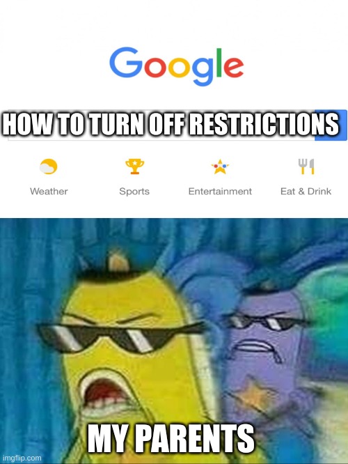 I made a random meme cause Im also bored O.O | HOW TO TURN OFF RESTRICTIONS; MY PARENTS | image tagged in spongebob police | made w/ Imgflip meme maker
