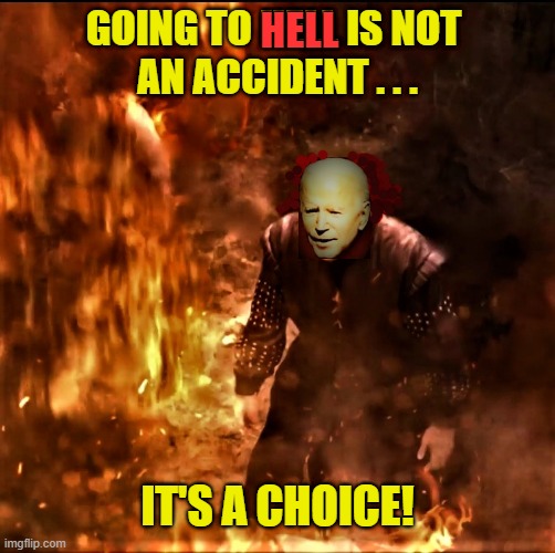 Biden in hell |  GOING TO HELL IS NOT 
AN ACCIDENT . . . HELL; IT'S A CHOICE! | image tagged in political humor,joe biden,democrats,go to hell,accident,choice | made w/ Imgflip meme maker