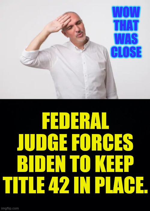Joe Biden Loses Again | WOW THAT WAS CLOSE; FEDERAL JUDGE FORCES BIDEN TO KEEP TITLE 42 IN PLACE. | image tagged in title,42,judge,rules,memes,politics | made w/ Imgflip meme maker