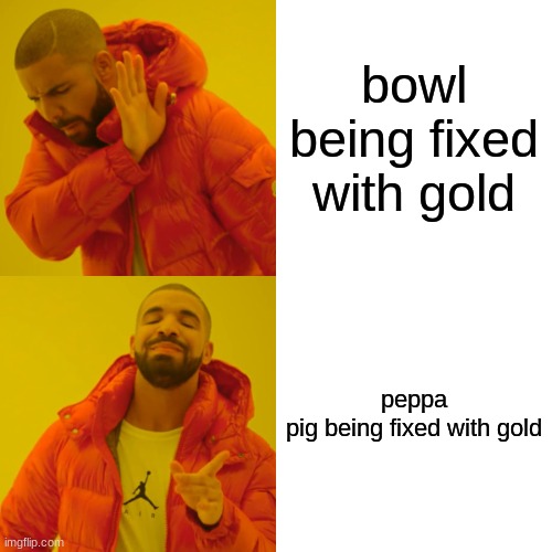 Drake Hotline Bling Meme | bowl being fixed with gold peppa pig being fixed with gold | image tagged in memes,drake hotline bling | made w/ Imgflip meme maker