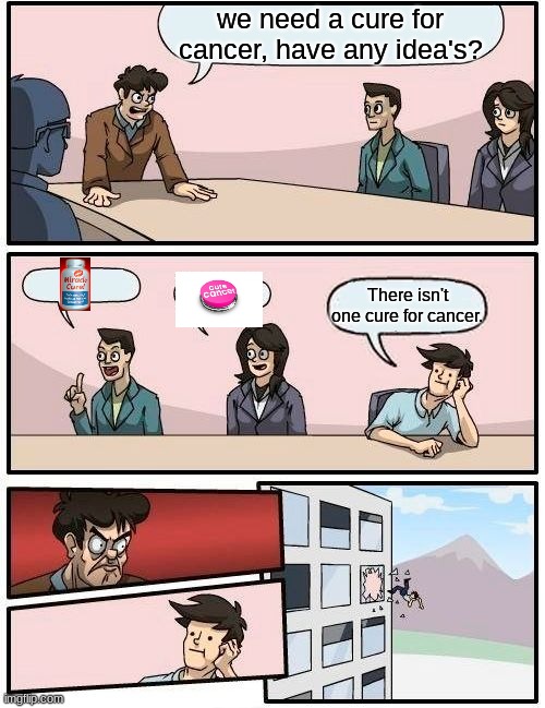 no | we need a cure for cancer, have any idea's? There isn't one cure for cancer. | image tagged in memes,boardroom meeting suggestion,cancer,the cure | made w/ Imgflip meme maker