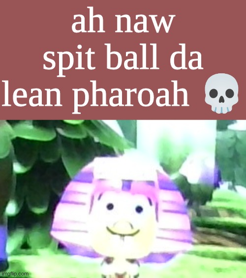 ah naw spit ball da lean pharoah 💀 | made w/ Imgflip meme maker