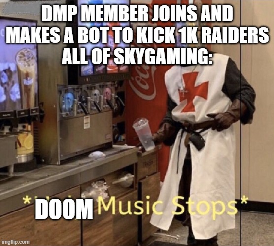 do not mess with devs | DMP MEMBER JOINS AND MAKES A BOT TO KICK 1K RAIDERS
ALL OF SKYGAMING:; DOOM | image tagged in holy music stops | made w/ Imgflip meme maker