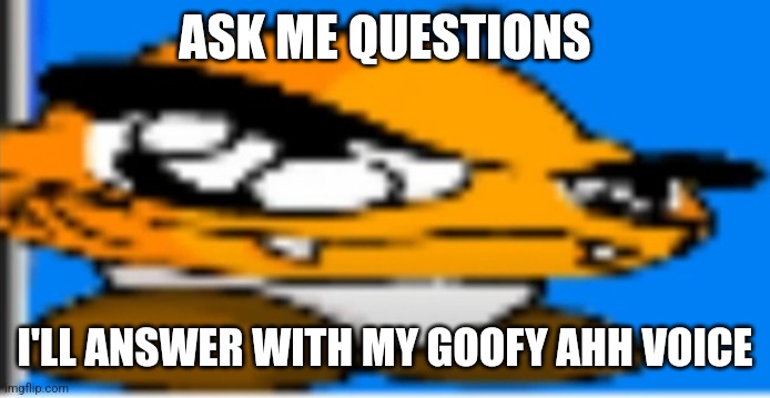Goompa | ASK ME QUESTIONS; I'LL ANSWER WITH MY GOOFY AHH VOICE | image tagged in goompa | made w/ Imgflip meme maker