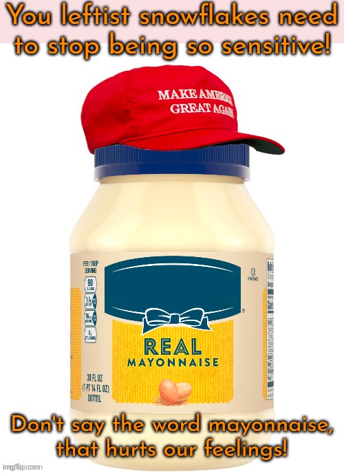Make up your mind. | You leftist snowflakes need
to stop being so sensitive! Don't say the word mayonnaise,
that hurts our feelings! | image tagged in maga mayo,contradiction,conservative hypocrisy | made w/ Imgflip meme maker