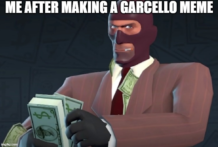 yea if you check some of my memes you will see that its kinda true | ME AFTER MAKING A GARCELLO MEME | image tagged in spy with money | made w/ Imgflip meme maker