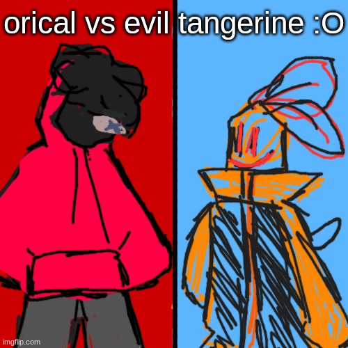saw some other people do it, soo--- here's orical vs evil tangerine! | orical vs evil tangerine :O; ___________________________________________________ | image tagged in blank white but bigger | made w/ Imgflip meme maker