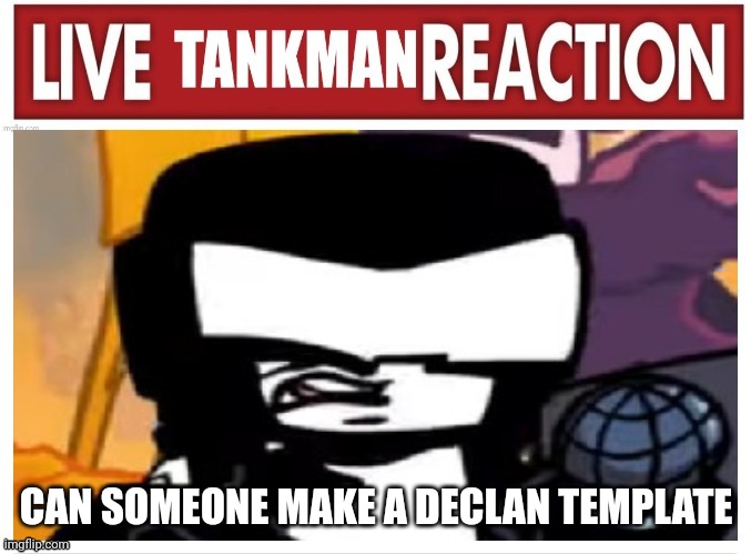 CAN SOMEONE MAKE A DECLAN TEMPLATE | image tagged in live tankman reaction | made w/ Imgflip meme maker