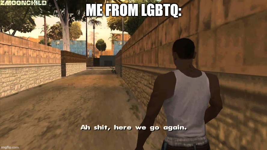 Here we go again | ME FROM LGBTQ: | image tagged in here we go again | made w/ Imgflip meme maker