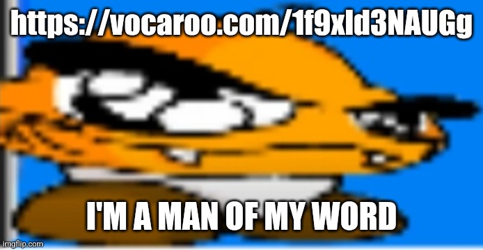Goompa | https://vocaroo.com/1f9xld3NAUGg; I'M A MAN OF MY WORD | image tagged in goompa | made w/ Imgflip meme maker