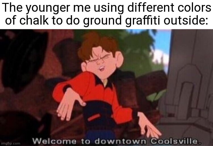 Ground graffiti |  The younger me using different colors of chalk to do ground graffiti outside: | image tagged in welcome to downtown coolsville,funny,memes,ground,graffiti,blank white template | made w/ Imgflip meme maker