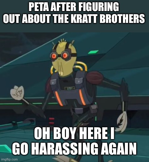 Luckily they didn't find out about them. I don't want PETA ruining my childhood. | PETA AFTER FIGURING OUT ABOUT THE KRATT BROTHERS; OH BOY HERE I GO HARASSING AGAIN | image tagged in oh boy here i go killing again | made w/ Imgflip meme maker