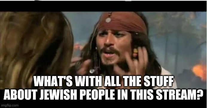 What is going on here? | WHAT'S WITH ALL THE STUFF ABOUT JEWISH PEOPLE IN THIS STREAM? | image tagged in memes,why is the rum gone | made w/ Imgflip meme maker