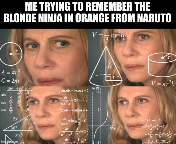 I can't remember | ME TRYING TO REMEMBER THE BLONDE NINJA IN ORANGE FROM NARUTO | image tagged in calculating meme,naruto,remember | made w/ Imgflip meme maker