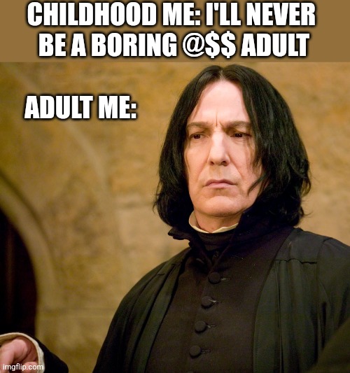 CHILDHOOD ME: I'LL NEVER 
BE A BORING @$$ ADULT; ADULT ME: | image tagged in funny memes | made w/ Imgflip meme maker