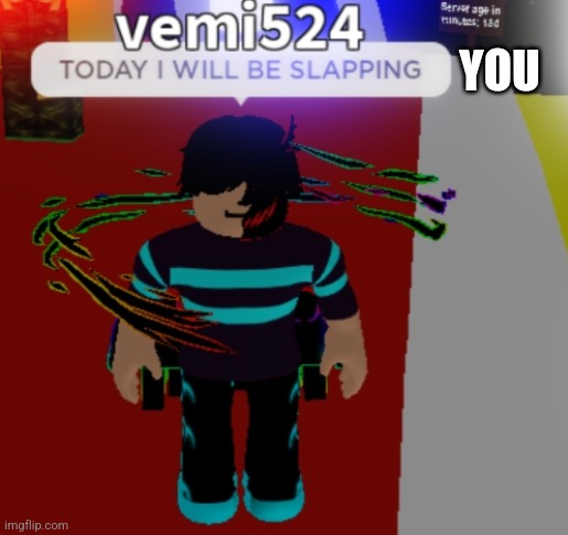 TODAY I WILL BE SLAPPING BLANK | YOU | image tagged in today i will be slapping blank | made w/ Imgflip meme maker