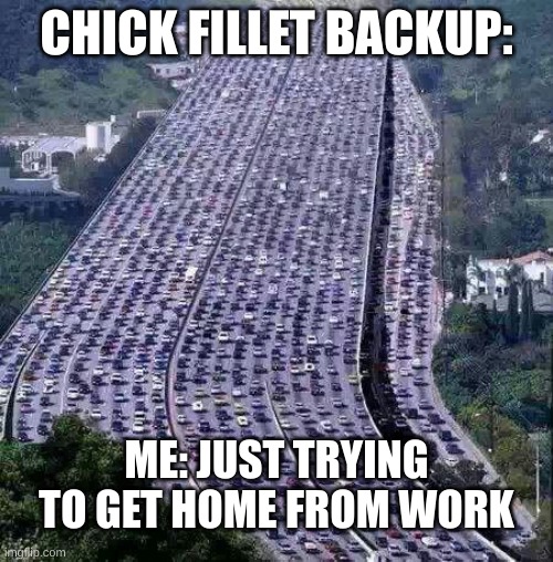 worlds biggest traffic jam | CHICK FILLET BACKUP:; ME: JUST TRYING TO GET HOME FROM WORK | image tagged in worlds biggest traffic jam | made w/ Imgflip meme maker