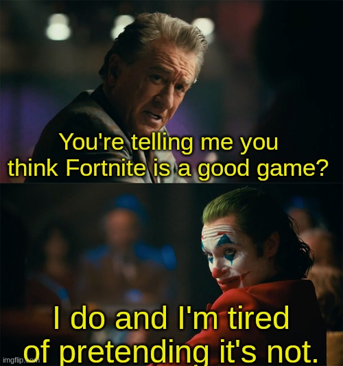 Can't wait to see the replies for this one | You're telling me you think Fortnite is a good game? I do and I'm tired of pretending it's not. | image tagged in i'm tired of pretending it's not,fortnite | made w/ Imgflip meme maker