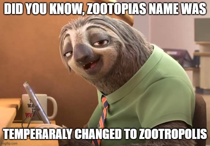 zootopia sloth | DID YOU KNOW, ZOOTOPIAS NAME WAS; TEMPERARALY CHANGED TO ZOOTROPOLIS | image tagged in zootopia sloth | made w/ Imgflip meme maker