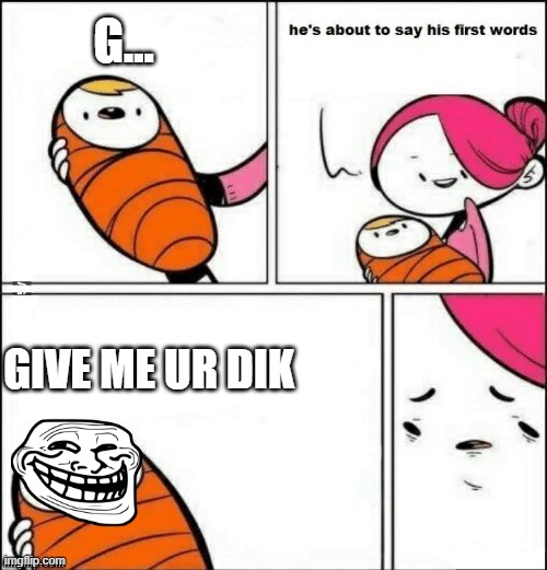 baby first words | G... GIVE ME UR DIK | image tagged in baby first words | made w/ Imgflip meme maker