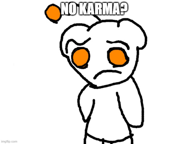 No karma? | NO KARMA? | image tagged in memes | made w/ Imgflip meme maker