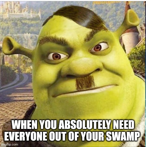 Heil Shrek | WHEN YOU ABSOLUTELY NEED EVERYONE OUT OF YOUR SWAMP | image tagged in hitler shrek,hitler,germany,shrek | made w/ Imgflip meme maker