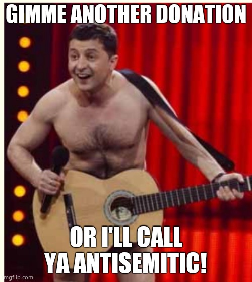 Zelenskyy | GIMME ANOTHER DONATION OR I'LL CALL YA ANTISEMITIC! | image tagged in zelenskyy | made w/ Imgflip meme maker