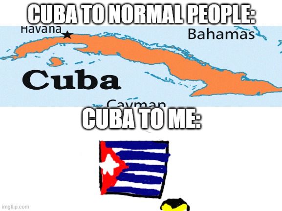 creative title | CUBA TO NORMAL PEOPLE:; CUBA TO ME: | image tagged in blank white template | made w/ Imgflip meme maker