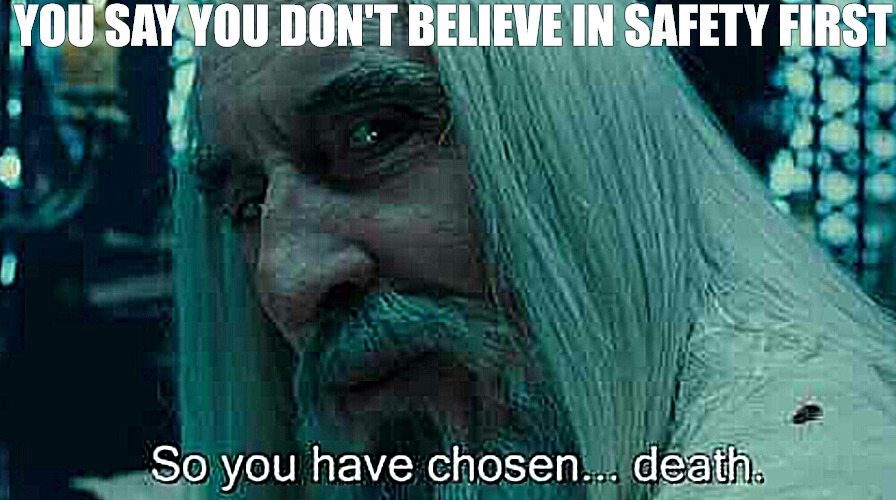 think about | YOU SAY YOU DON'T BELIEVE IN SAFETY FIRST | image tagged in so you have chosen death | made w/ Imgflip meme maker