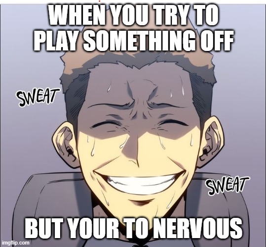 The nervous almight smile | WHEN YOU TRY TO PLAY SOMETHING OFF; BUT YOUR TO NERVOUS | image tagged in the nervous almight smile | made w/ Imgflip meme maker