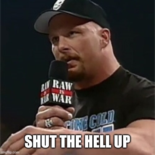 Stone cold  | SHUT THE HELL UP | image tagged in stone cold | made w/ Imgflip meme maker